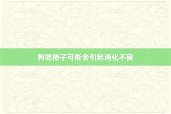 狗吃柿子可能会引起消化不良