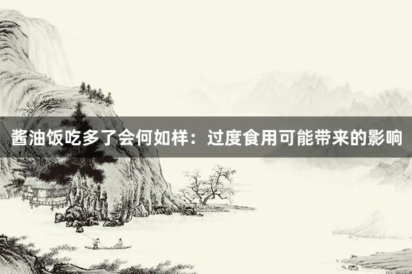 酱油饭吃多了会何如样：过度食用可能带来的影响