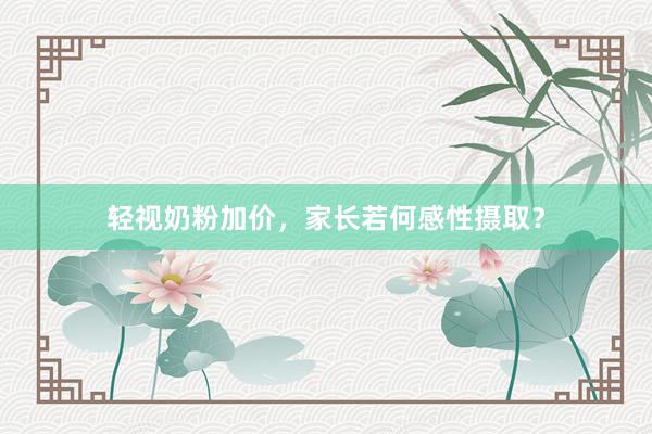 轻视奶粉加价，家长若何感性摄取？
